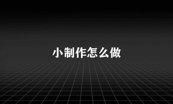 小制作怎么做
