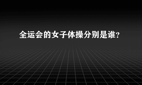 全运会的女子体操分别是谁?