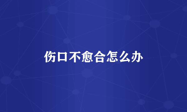 伤口不愈合怎么办