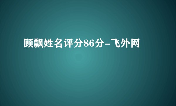 顾飘姓名评分86分-飞外网