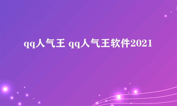 qq人气王 qq人气王软件2021