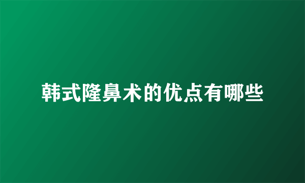 韩式隆鼻术的优点有哪些