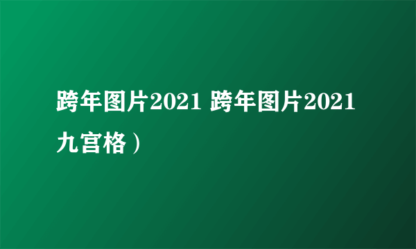 跨年图片2021 跨年图片2021九宫格）