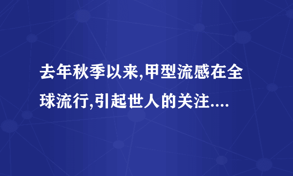 去年秋季以来,甲型流感在全球流行,引起世人的关注.下面是甲型流感病毒疫苗的研制过程图解.请结合所学的生物学知识回答如下问题:甲型流感病毒活的鸡胚甲型流感病毒供人接种用的疫苗(1)目前研制甲型流感疫苗采用活鸡胚培养甲型流感病毒,活鸡胚细胞为甲型流感病毒的增殖提供物质和能量等;灭活处理是指用物理或化学手段使病毒失去 能力,但是并不破坏病毒的 结构.(2)接种甲型流感病毒疫苗,可以预防甲型流感,原因是疫苗中的抗原物质进入人体后会刺激机体的免疫系统产生 、 和 ,而使人体具有抵抗甲型流感病毒的能力.