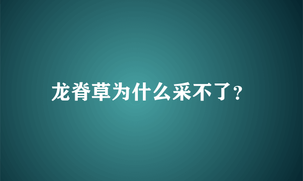 龙脊草为什么采不了？