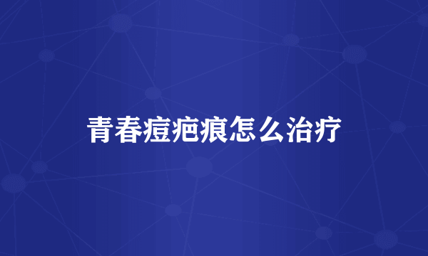 青春痘疤痕怎么治疗