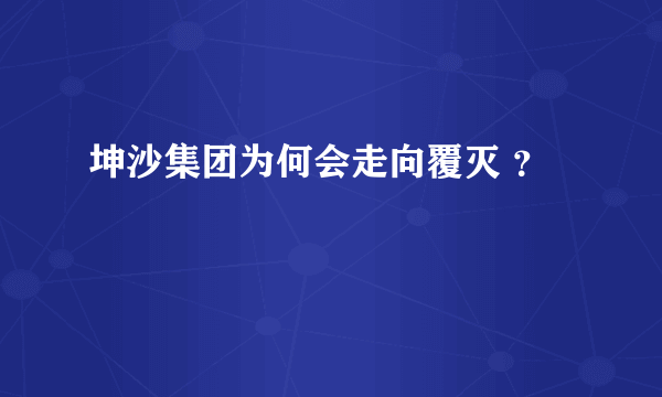 坤沙集团为何会走向覆灭 ？