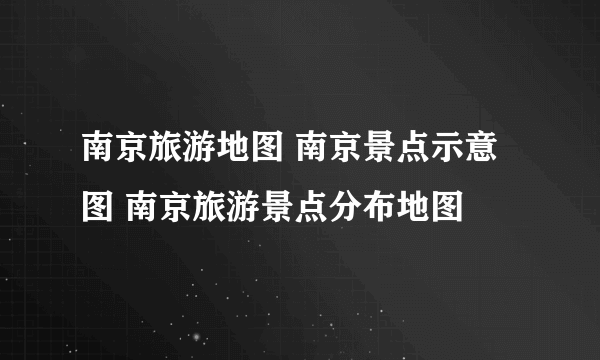 南京旅游地图 南京景点示意图 南京旅游景点分布地图