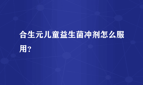 合生元儿童益生菌冲剂怎么服用？