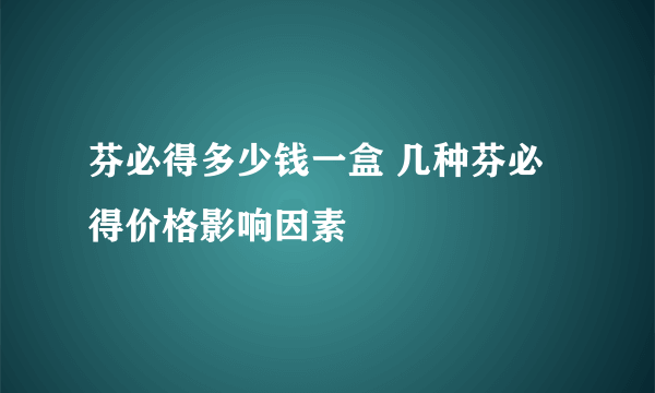 芬必得多少钱一盒 几种芬必得价格影响因素