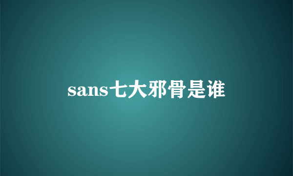 sans七大邪骨是谁