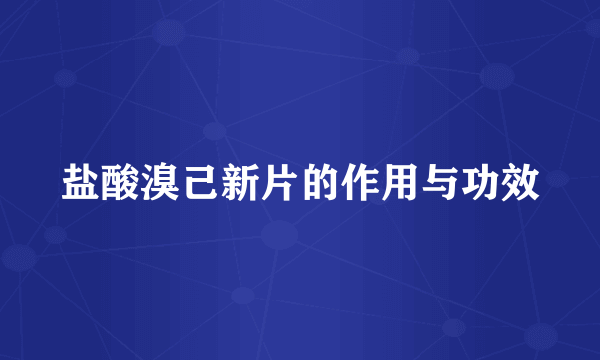 盐酸溴己新片的作用与功效