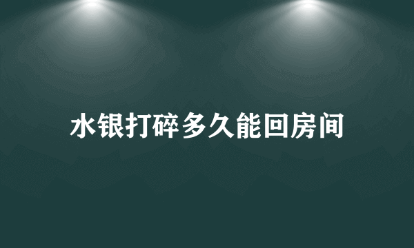 水银打碎多久能回房间