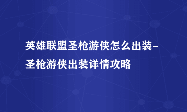 英雄联盟圣枪游侠怎么出装-圣枪游侠出装详情攻略