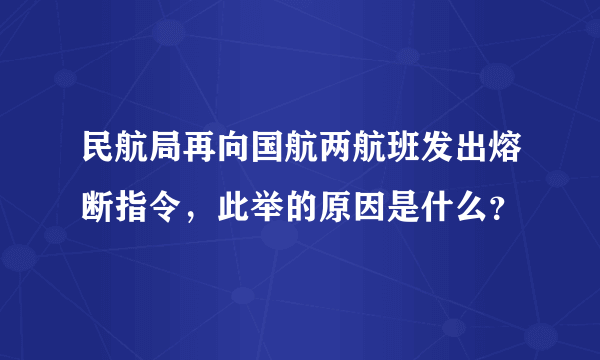 民航局再向国航两航班发出熔断指令，此举的原因是什么？