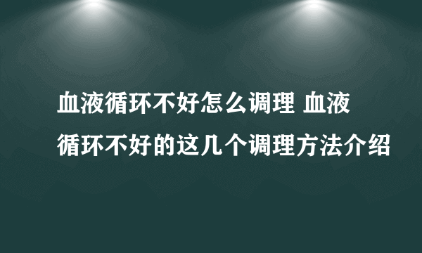 血液循环不好怎么调理 血液循环不好的这几个调理方法介绍