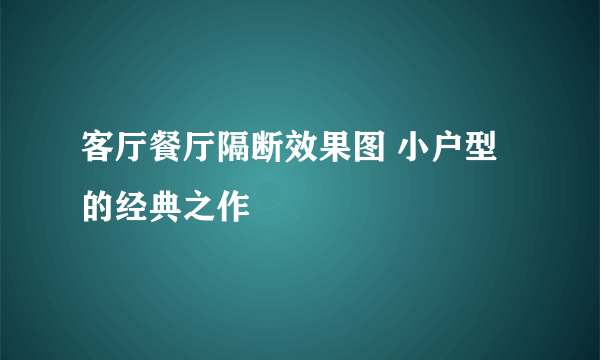 客厅餐厅隔断效果图 小户型的经典之作