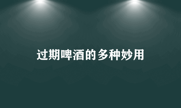 过期啤酒的多种妙用