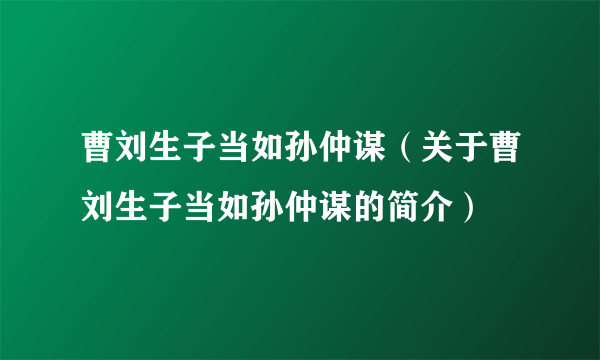 曹刘生子当如孙仲谋(关于曹刘生子当如孙仲谋的简介)