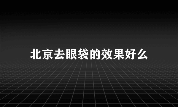 北京去眼袋的效果好么
