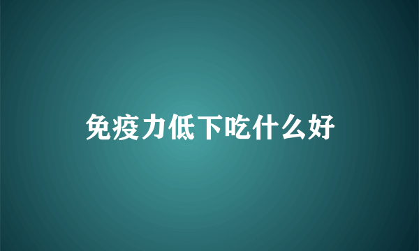 免疫力低下吃什么好