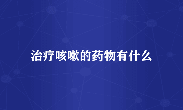 治疗咳嗽的药物有什么