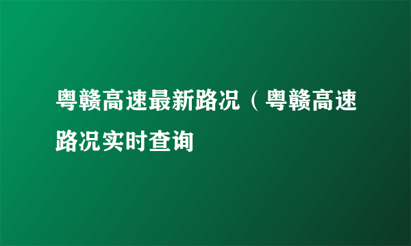 粤赣高速最新路况（粤赣高速路况实时查询