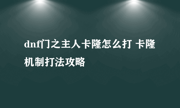 dnf门之主人卡隆怎么打 卡隆机制打法攻略