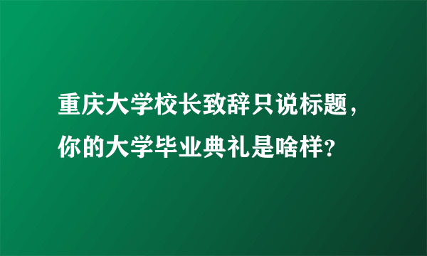 重庆大学校长致辞只说标题，你的大学毕业典礼是啥样？