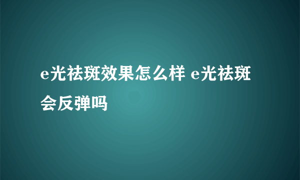e光祛斑效果怎么样 e光祛斑会反弹吗