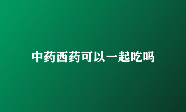 中药西药可以一起吃吗