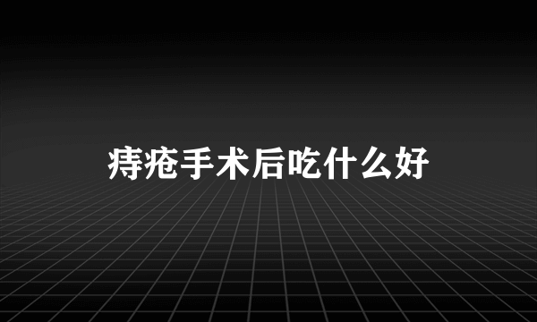 痔疮手术后吃什么好