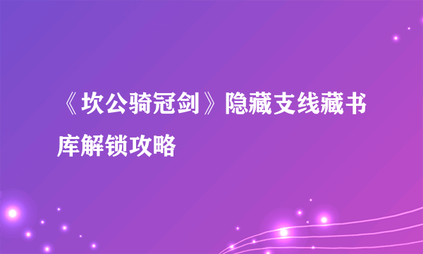 《坎公骑冠剑》隐藏支线藏书库解锁攻略