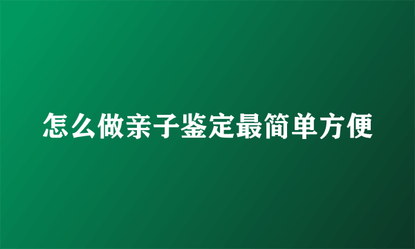 怎么做亲子鉴定最简单方便