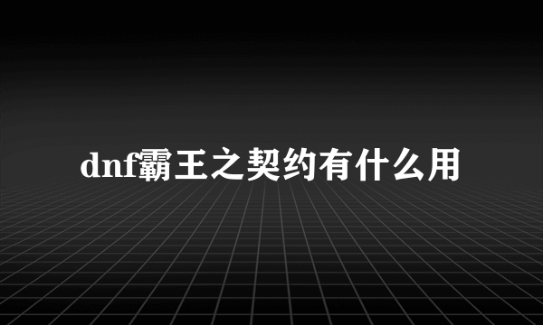 dnf霸王之契约有什么用