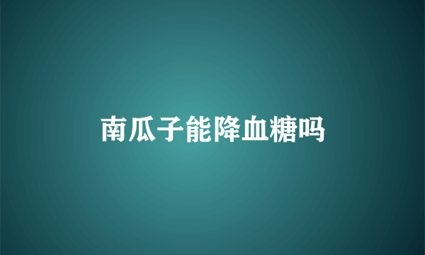 南瓜子能降血糖吗