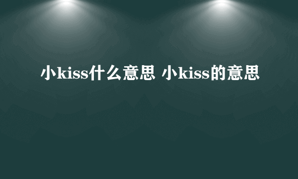 小kiss什么意思 小kiss的意思