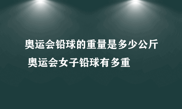 奥运会铅球的重量是多少公斤 奥运会女子铅球有多重
