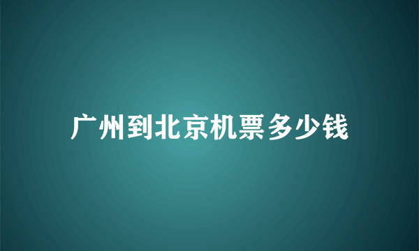 广州到北京机票多少钱