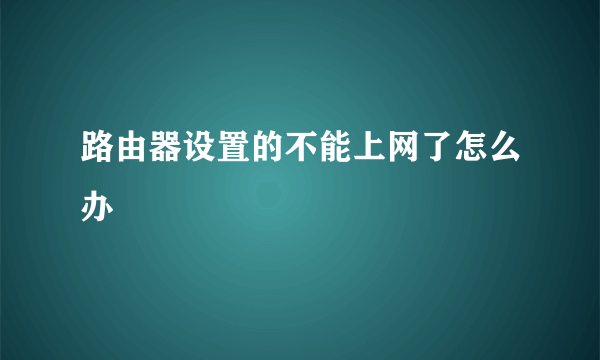 路由器设置的不能上网了怎么办