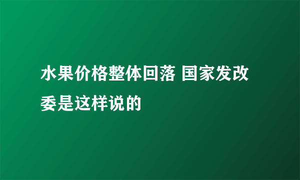 水果价格整体回落 国家发改委是这样说的