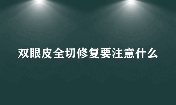 双眼皮全切修复要注意什么