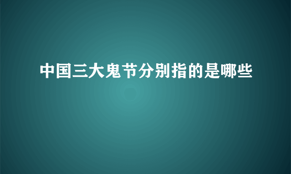 中国三大鬼节分别指的是哪些