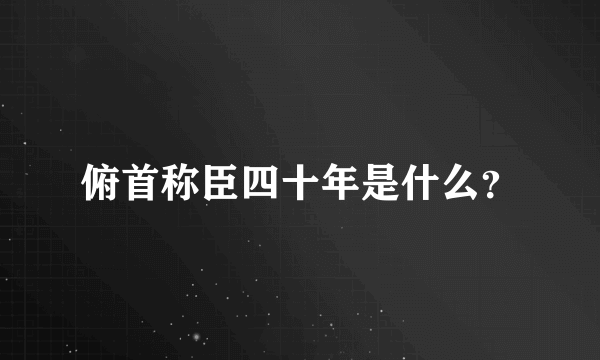 俯首称臣四十年是什么？
