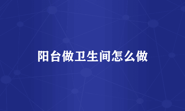 阳台做卫生间怎么做