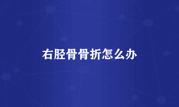 右胫骨骨折怎么办