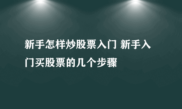 新手怎样炒股票入门 新手入门买股票的几个步骤
