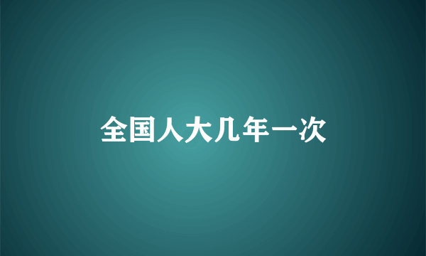 全国人大几年一次