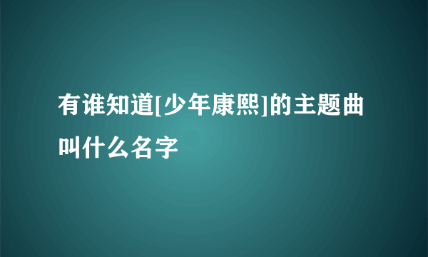 有谁知道[少年康熙]的主题曲叫什么名字