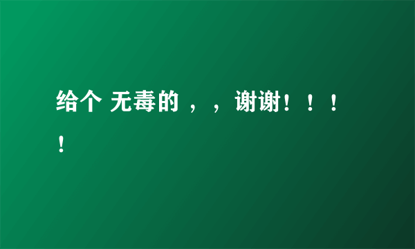 给个 无毒的 ，，谢谢！！！！
